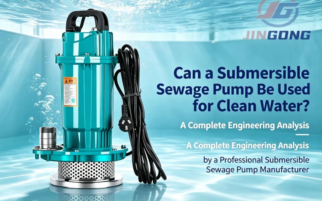 Can a Submersible Sewage Pump Be Used for Clean Water? A Complete Engineering Analysis by a Professional Submersible Sewage Pump Manufacturer