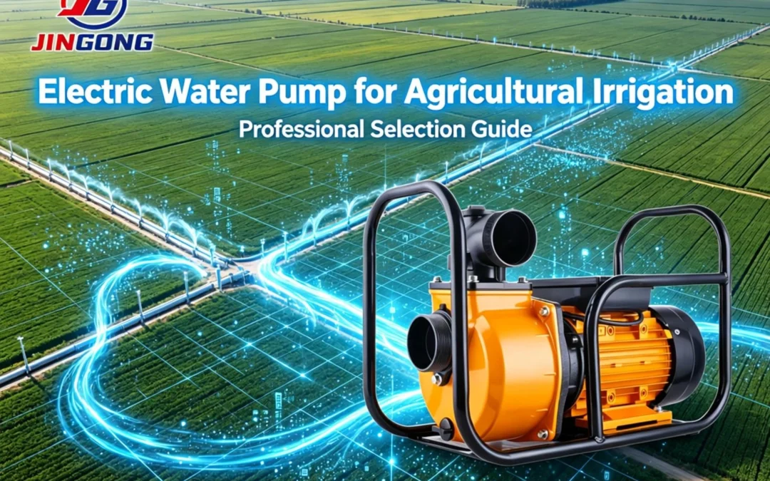 Electric Water Pump for Agricultural Irrigation – Professional Selection Guide